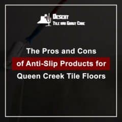 The Pros and Cons of Anti-Slip Products for Queen Creek Tile Floors