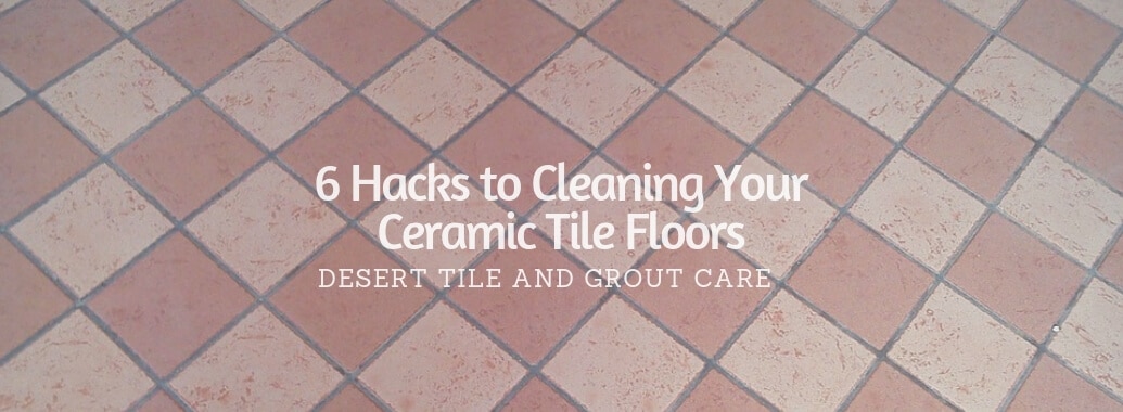 https://www.deserttileandgrout.com/wp-content/uploads/2019/05/6-Hacks-to-Cleaning-Your-Ceramic-Tile-Floors.jpg