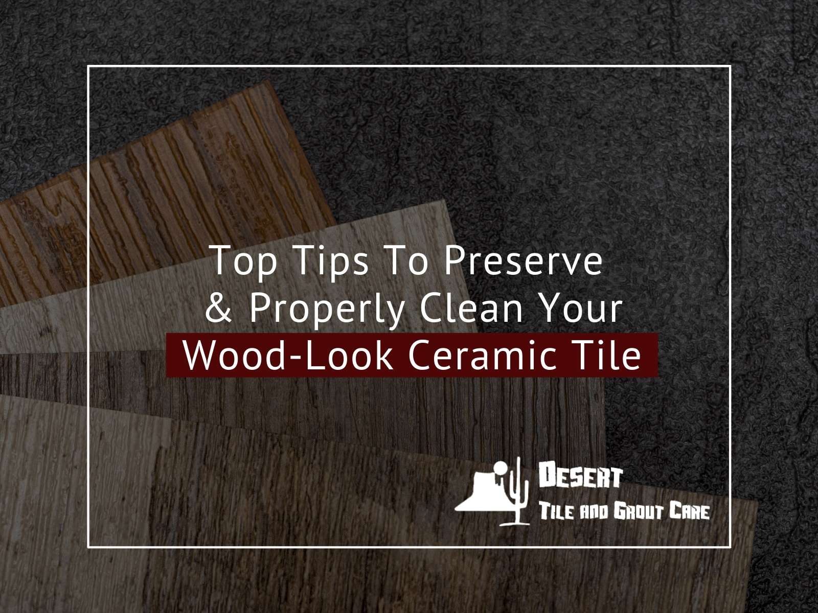 https://www.deserttileandgrout.com/wp-content/uploads/2022/05/Top-Tips-To-Preserve-Properly-Clean-Your-Wood-Look-Ceramic-Tile.jpg